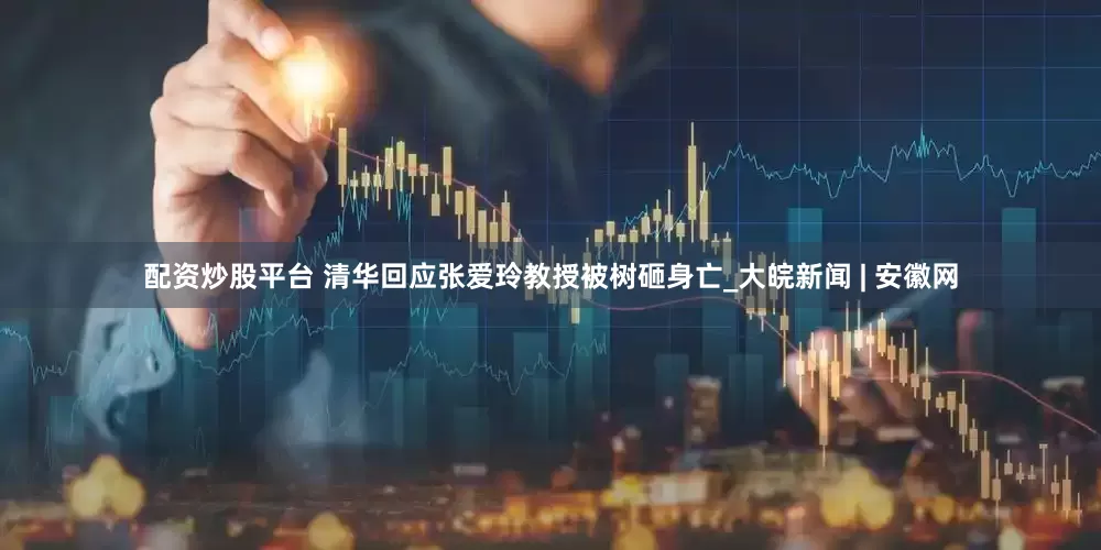 配资炒股平台 清华回应张爱玲教授被树砸身亡_大皖新闻 | 安徽网
