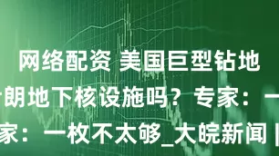 网络配资 美国巨型钻地弹能摧毁伊朗地下核设施吗？专家：一枚不太够_大皖新闻 | 安徽网