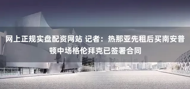 网上正规实盘配资网站 记者：热那亚先租后买南安普顿中场格伦拜克已签署合同