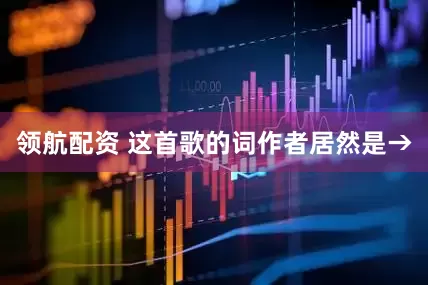 领航配资 这首歌的词作者居然是→