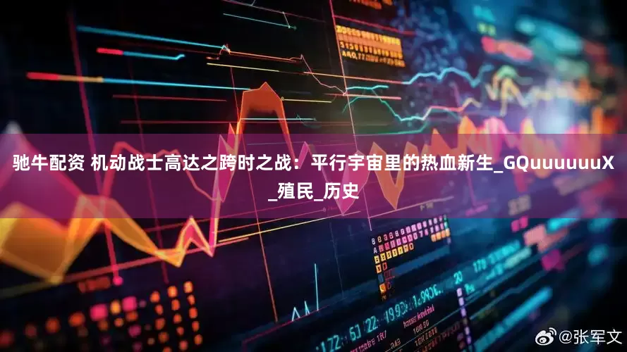 驰牛配资 机动战士高达之跨时之战：平行宇宙里的热血新生_GQuuuuuuX_殖民_历史