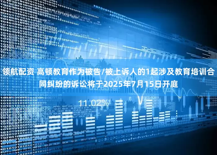领航配资 高顿教育作为被告/被上诉人的1起涉及教育培训合同纠纷的诉讼将于2025年7月15日开庭