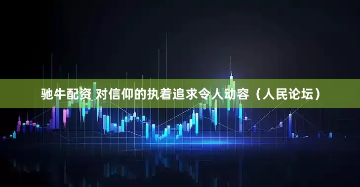 驰牛配资 对信仰的执着追求令人动容（人民论坛）