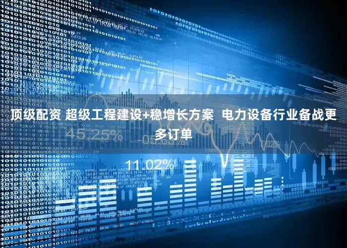 顶级配资 超级工程建设+稳增长方案  电力设备行业备战更多订单