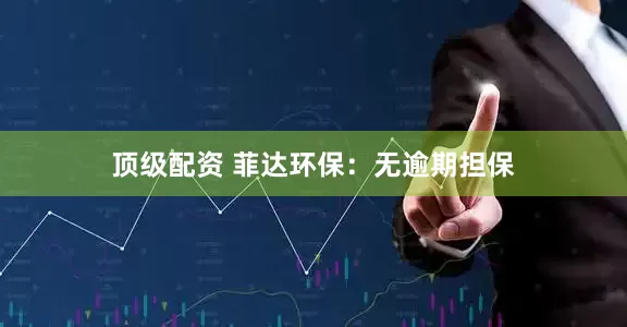 顶级配资 菲达环保：无逾期担保